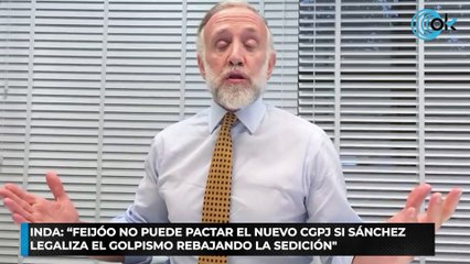 INDA “FEIJÓO NO PUEDE PACTAR EL NUEVO CGPJ SI SÁNCHEZLEGALIZA EL GOLPISMO REBAJANDO LA SEDICIÓN