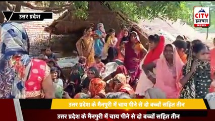 उत्तर प्रदेश के मैनपुरी में चाय पीने से दो बच्चों सहित तीन की मौत हो गई, जबकि दो की हालत गंभीर है।