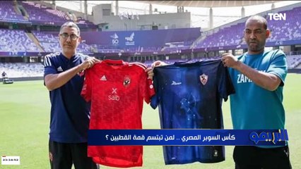 كأس السوبر .. لمن تبتسم قمة القطبين الأهلي أم الزمالك؟