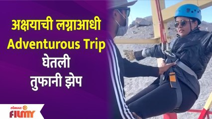 Akshaya Deodhar's Adventurous Trip Before Marriage | अक्षयाची Adventurous Trip घेतली तुफानी झेप