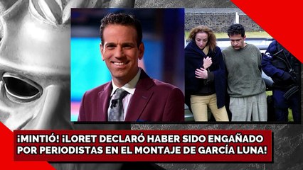 ¡MINTIÓ! ¡LORET DECLARÓ HABER SIDO ENGAÑADO POR PERIODISTAS EN EL MONTAJE DE GARCÍA LUNA!