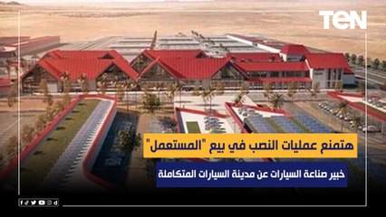 خبير صناعة السيارات: مدينة السيارات "نقلة حضارية" وهتمنع عمليات النصب في بيع "المستعمل"