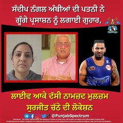 ਸੰਦੀਪ ਨੰਗਲ ਅੰਬੀਆਂ ਦੀ ਪਤਨੀ ਨੇ ਗੂੰਗੇ ਪ੍ਰਸਾਸ਼ਨ ਨੂੰ ਲਗਾਈ ਗੁਹਾਰ,