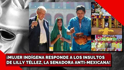 MUJER INDÍGENA RESPONDE A LOS INSULTOS DE LILLY TÉLLEZ, LA SENADORA ANTI-MEXICANA