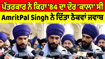 ਪੱਤਰਕਾਰ ਨੇ ਕਿਹਾ '84 ਦਾ ਦੌਰ ਕਾਲਾ ਸੀ ਤਾਂ AmritPal Singh ਨੇ ਦਿੱਤਾ ਇਹ ਜਵਾਬ |OneIndia Punjabi