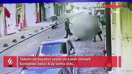 Taksim’de beyzbol sopalı ve kasklı dehşet! Komadaki bekçi 4 ay sonra öldü