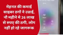 मेहनत की कमाई साइबर ठगों ने उडाई, नौ महीने मे 26 लाख से रुपए की ठगी, लोग नहीं हो रहे जागरूक