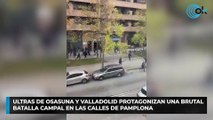 Ultras de Osasuna y Valladolid protagonizan una brutal batalla campal en las calles de Pamplona