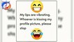 My lips are vibrating. Whoever is kissing my profile picture, please stop.  #funny #jokes #viral