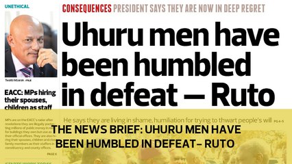 The News Brief: Uhuru men have been humbled in defeat- Ruto