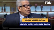 د. عبد المنعم سعيد: نحن أمام منعطف تصحيحي في المسار الاقتصادي المصري لتكملة ما تم إنجازه