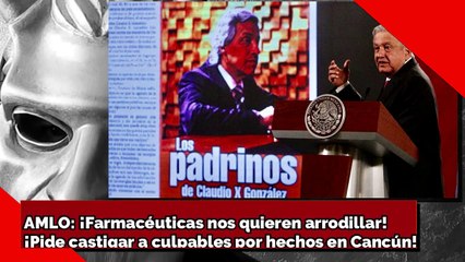 AMLO: ¡Farmacéuticas nos quieren arrodillar! ¡Pide castigar a culpables por hechos en Cancún!
