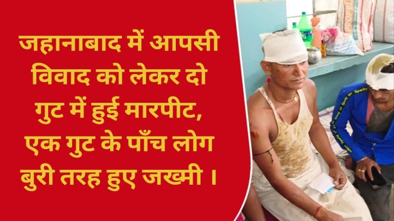 जहानाबाद: मामूली विवाद को लेकर दो पक्षों में जमकर मारपीट, 3 लोग गंभीर घायल