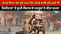 ਜੱਟਾਂ 'ਤੇ ਕੀਤਾ ਯੂ ਪੀ ਬਿਹਾਰ ਦੇ ਮਜਦੂਰਾਂ ਨੇ ਹਮਲਾ | OneIndia Punjabi