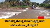 ಚಿತ್ರದುರ್ಗ: ನೀರಿನಲ್ಲಿ ಕೊಚ್ಚಿ ಹೋಗುತ್ತಿದ್ದ ಕಾರು ಸಮೇತ ಯುವಕರ ರಕ್ಷಣೆ