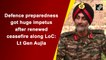 Defence preparedness got huge impetus after renewed ceasefire along LoC: Lt Gen Aujla