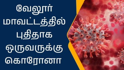 வேலூர்:புதிதாக ஒருவருக்கு கொரோனா பாதிப்பு உறுதி!