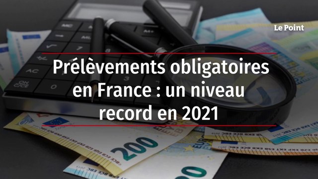 Prélèvements obligatoires en France : un niveau record en 2021