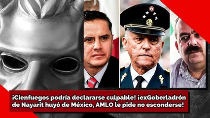 ¡Cienfuegos podría declararse culpable! ¡exGoberladrón de Nayarit huyó, AMLO le pide no esconderse!}