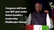 Congress will form non-BJP govt under Rahul Gandhi’s leadership: Mallikarjun Kharge