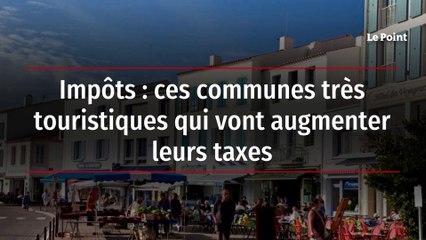 Impôts : ces communes très touristiques qui vont augmenter leurs taxes