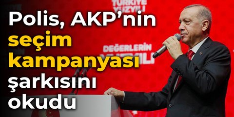 Polis, AKP’nin seçim kampanyası şarkısını okudu