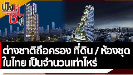 ต่างชาติถือครองที่ดิน / ห้องชุดในไทย เป็นจำนวนเท่าไหร่ | ฟังหูไว้หู (31 ต.ค. 65)