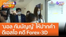 ‘บอล กัมมัญญ์’ ให้ปากคำดีเอสไอ คดี Forex-3D (2 พ.ย. 65) คุยโขมงบ่าย 3 โมง