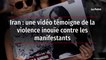 Iran : une vidéo témoigne de la violence inouïe contre les manifestants