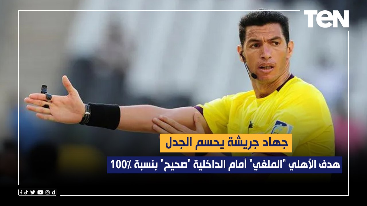 جهاد جريشة الحكم الدولي السابق يحسم الجدل: هدف الأهلي "الملغي" أمام الداخلية "صحيح" بنسبة 100%