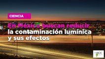 En México buscan reducir la contaminación lumínica y sus efectos