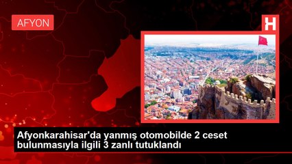 Afyonkarahisar'da yanmış otomobilde 2 ceset bulunmasıyla ilgili 3 zanlı tutuklandı