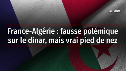 France-Algérie : fausse polémique sur le dinar, mais vrai pied de nez