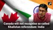 Canada will not recognise so called Khalistan referendum: India