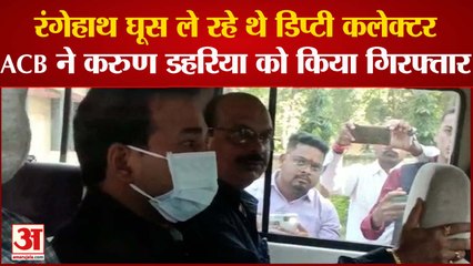 डिप्टी कलेक्टर करुण डहरिया हुए गिरफ्तार, रंगे हाथ घूस लेते पकड़े गए