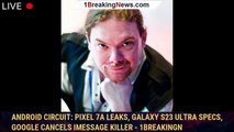 Android Circuit: Pixel 7a Leaks, Galaxy S23 Ultra Specs, Google Cancels iMessage Killer - 1BREAKINGN