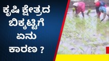 ಕೃಷಿ ಕ್ಷೇತ್ರದ ಬಿಕ್ಕಟ್ಟಿಗೆ ಕಾರಣವೇನುʼ ರೈತರು ಹೇಳೋದೇನು ?