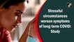 Stressful circumstances worsen symptoms of long-term Covid: Study