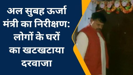 ग्वालियर: प्रदेश के ऊर्जा मंत्री ने अल सुबह सड़कों का किया निरीक्षण,लोगों के खटखटाया दरवाजा