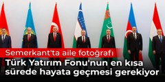 Semerkant'ta aile fotoğrafı:  Türk Yatırım Fonu'nun en kısa sürede hayata geçmesi gerekiyor