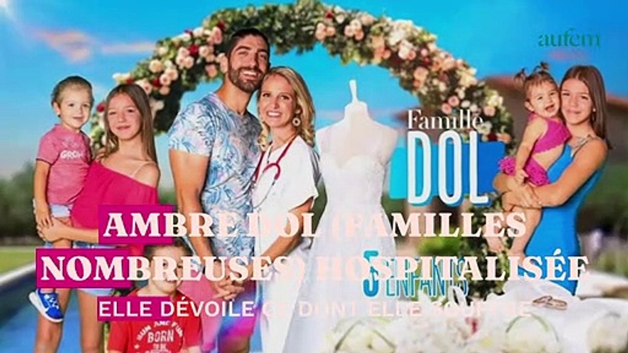 Ambre Dol (Familles nombreuses) hospitalisée : elle donne de ses nouvelles et dévoile ce dont elle souffre