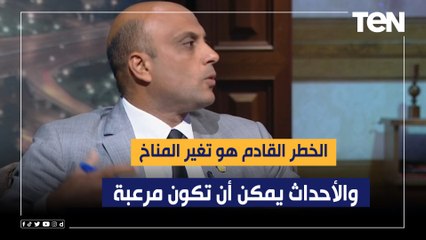 عضو مركز بحوث الصحراء : الخطر القادم هو تغير المناخ.. والأحداث يمكن أن تكون مرعبة