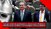 ¡Juez gira orden de aprehensión vs. García Luna! ¡Ordenan aexPriísta volver a prisión! y ¡Ya investigan a Corral y Madero!
