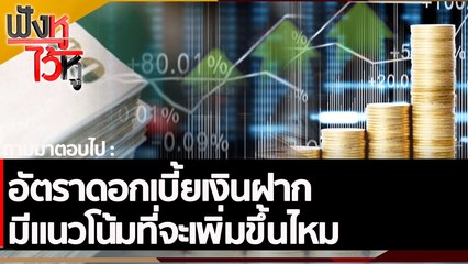 อัตราดอกเบี้ยเงินฝากมีแนวโน้มที่จะเพิ่มขึ้นไหม | ฟังหูไว้หู (4 พ.ย. 65)