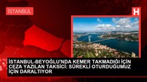 İSTANBUL-BEYOĞLU'NDA KEMER TAKMADIĞI İÇİN CEZA YAZILAN TAKSİCİ: SÜREKLİ OTURDUĞUMUZ İÇİN DARALTIYOR