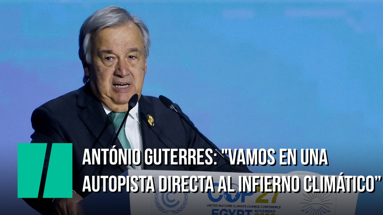 António Guterres: "Vamos en una autopista directa al infierno climático y seguimos pisando el acelerador"
