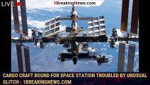 Cargo Craft Bound for Space Station Troubled By Unusual Glitch - 1BREAKINGNEWS.COM