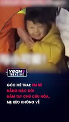 GÓC MÊ TRAI EM BÉ NẰNG NẶC ĐÒI NẮM TAY CHÚ CỨU HỎA MẸ KÉO KHÔNG VỀ