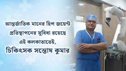 আন্তর্জাতিক মানের হিপ জয়েন্ট প্রতিস্থাপনের সুবিধা রয়েছে এই কলকাতাতেই, জানাচ্ছেন চিকিৎসক সন্তোষ কুমার