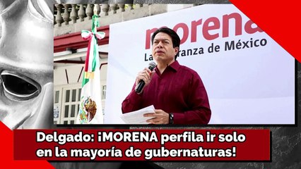 Delgado: ¡MORENA perfila ir soloen la mayoría de gubernaturas!